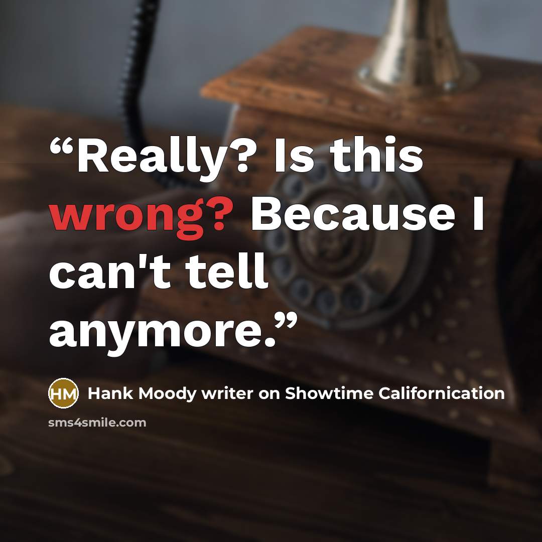 “Really? Is this wrong? Because I can't tell anymore.” quote by Hank Moody writer on Showtime Californication