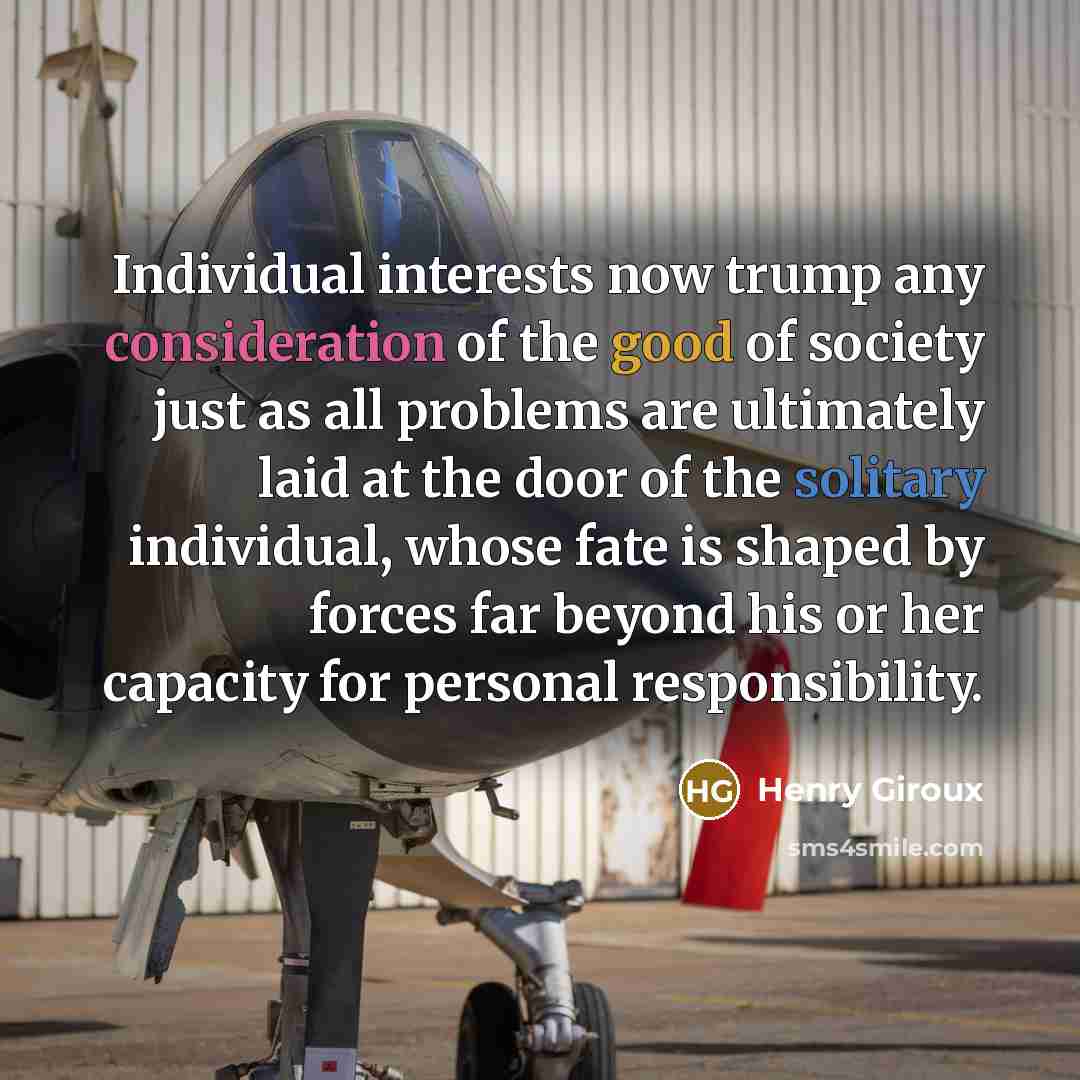 “Individual interests now trump any consideration of the good of…” quote by Henry Giroux