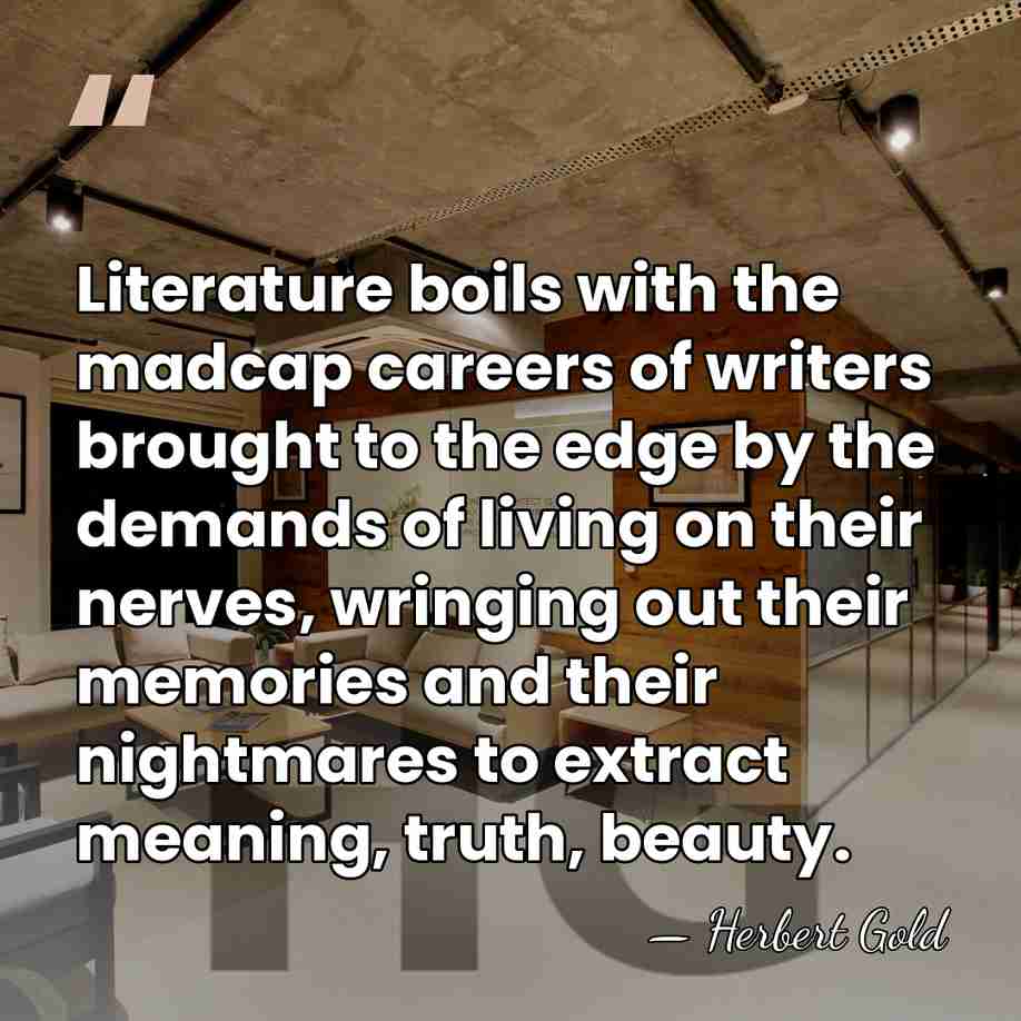 Literature boils with the madcap careers of writers brought to the edge&hellip; - Herbert Gold