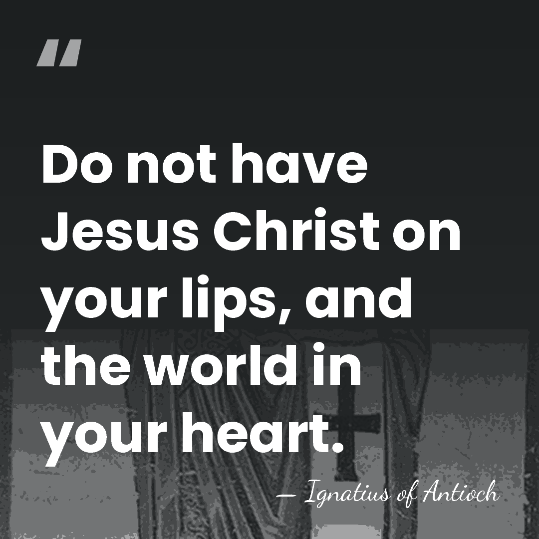 Do not have Jesus Christ on your lips, and the world in&hellip; - Ignatius of Antioch