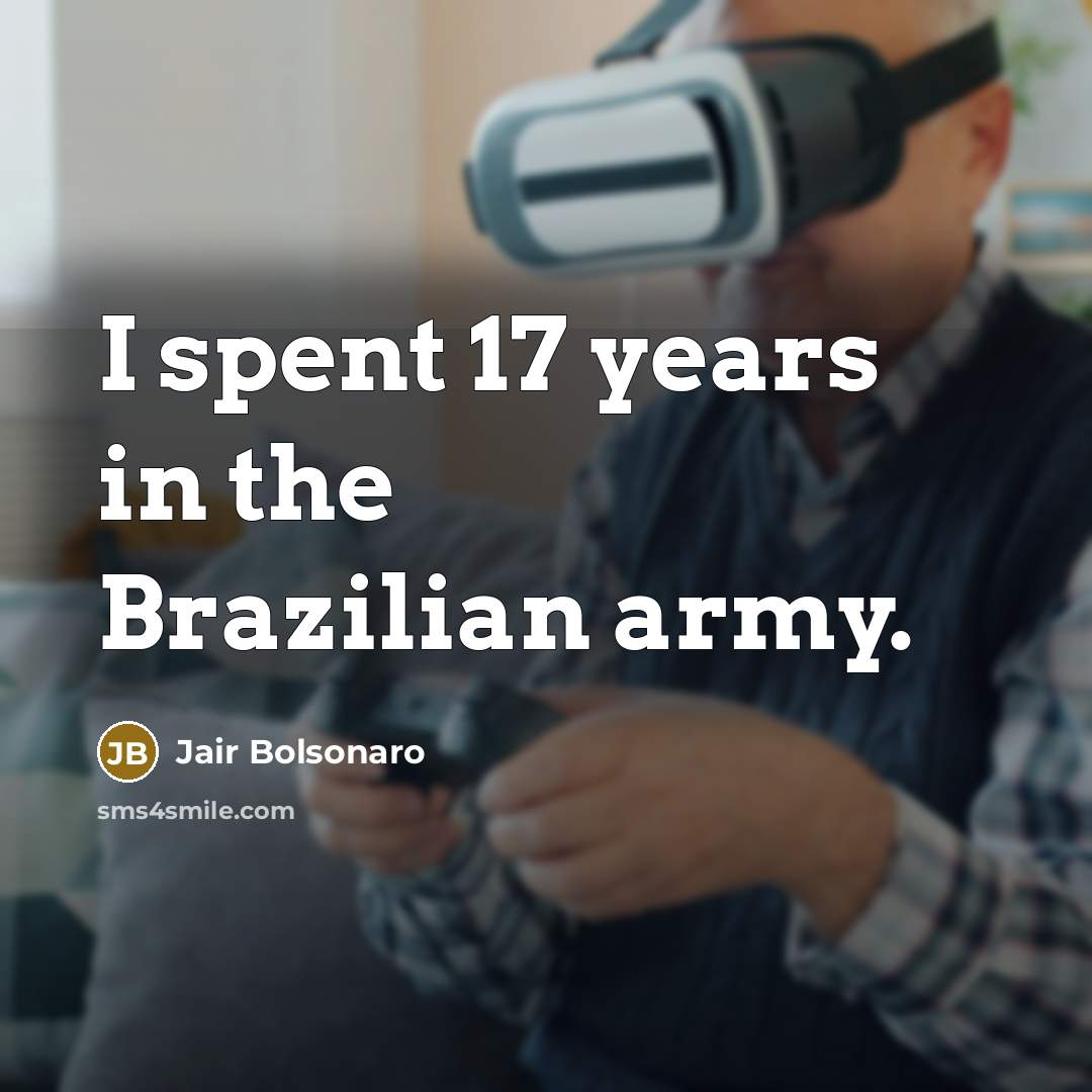 “I spent 17 years in the Brazilian army.…” quote by Jair Bolsonaro