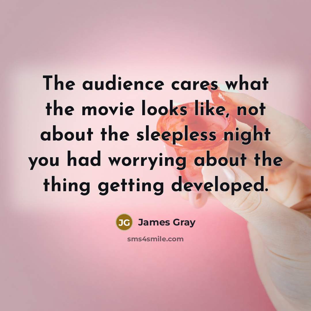 “The audience cares what the movie looks like, not about…” quote by James Gray