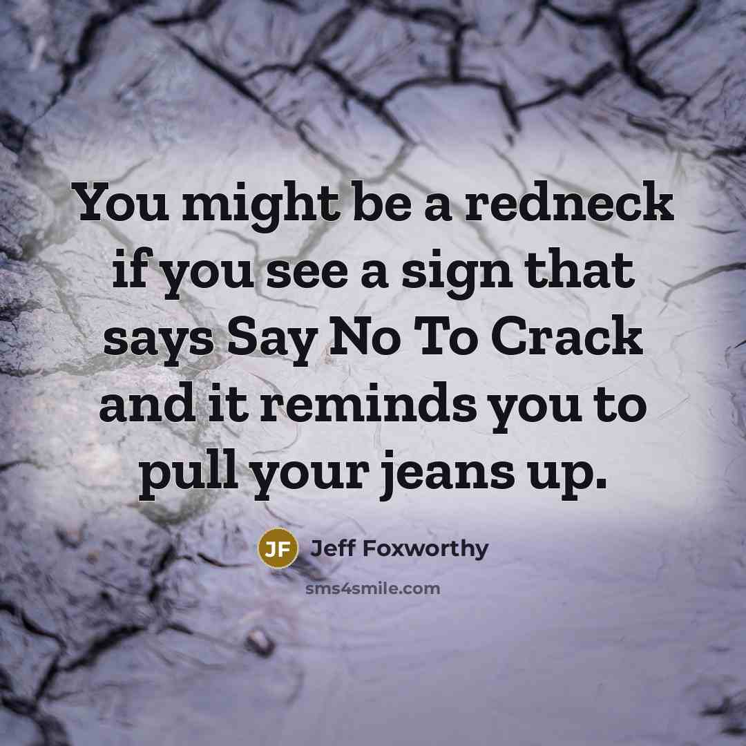 “You might be a redneck if you see a sign that says Say No To Crack and it reminds you to pull your jeans up.” quote by Jeff Foxworthy