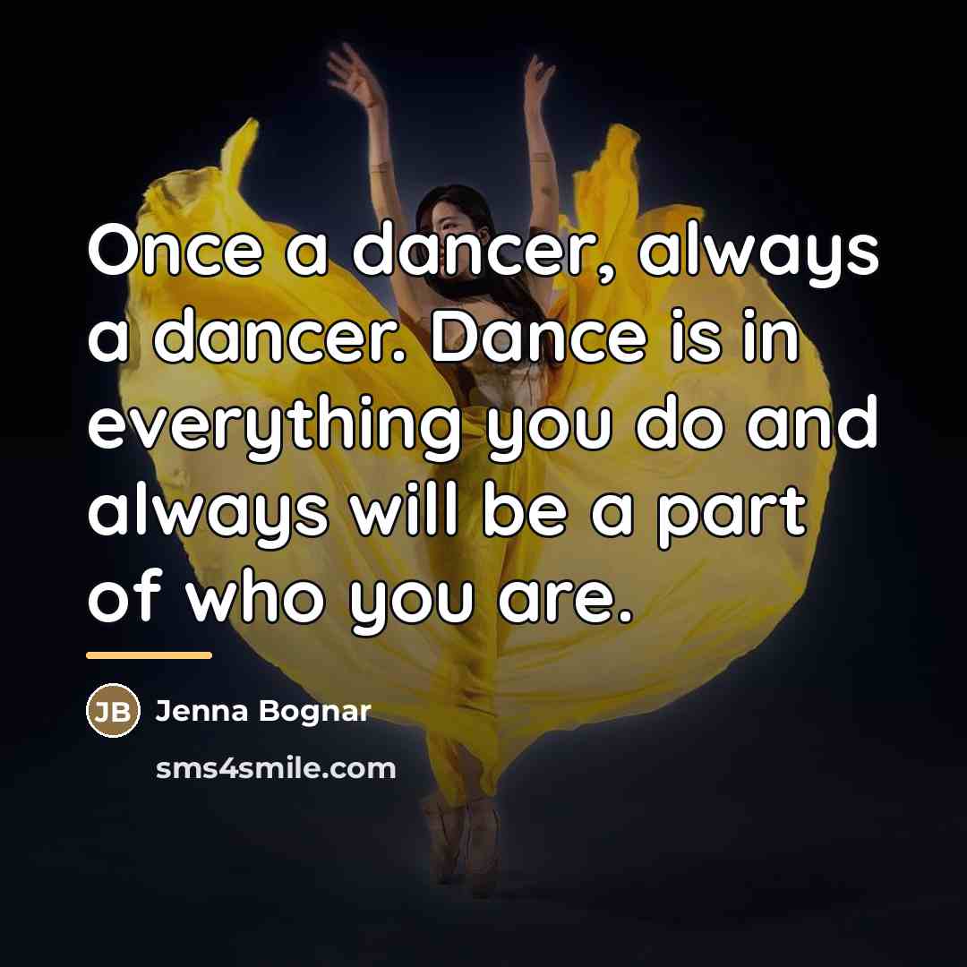 “Once a dancer, always a dancer. Dance is in everything…” quote by Jenna Bognar