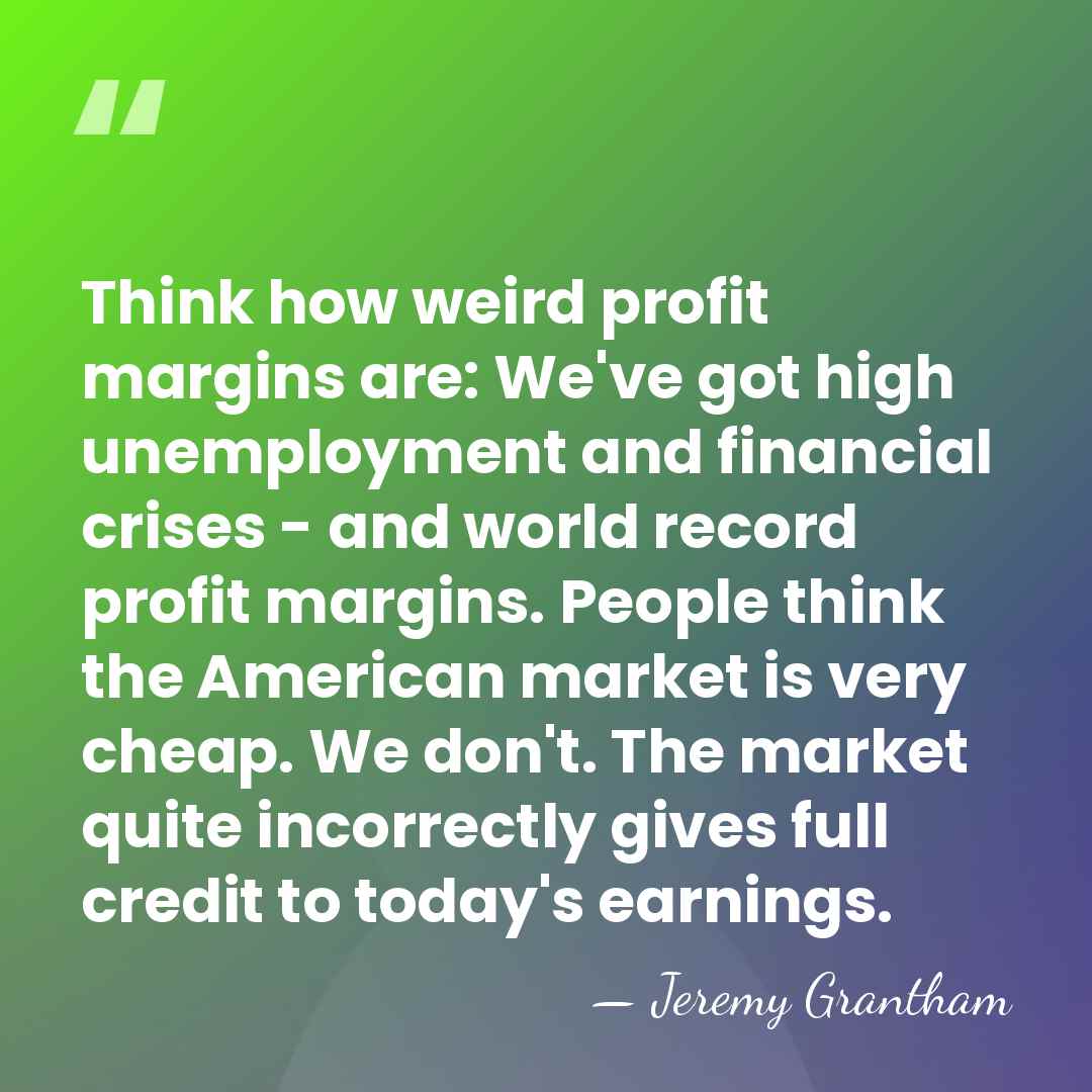 Think how weird profit margins are: We've got high unemployment and financial&hellip; - Jeremy Grantham
