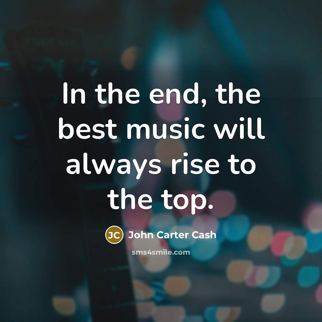 “In the end, the best music will always rise to…” quote by John Carter Cash