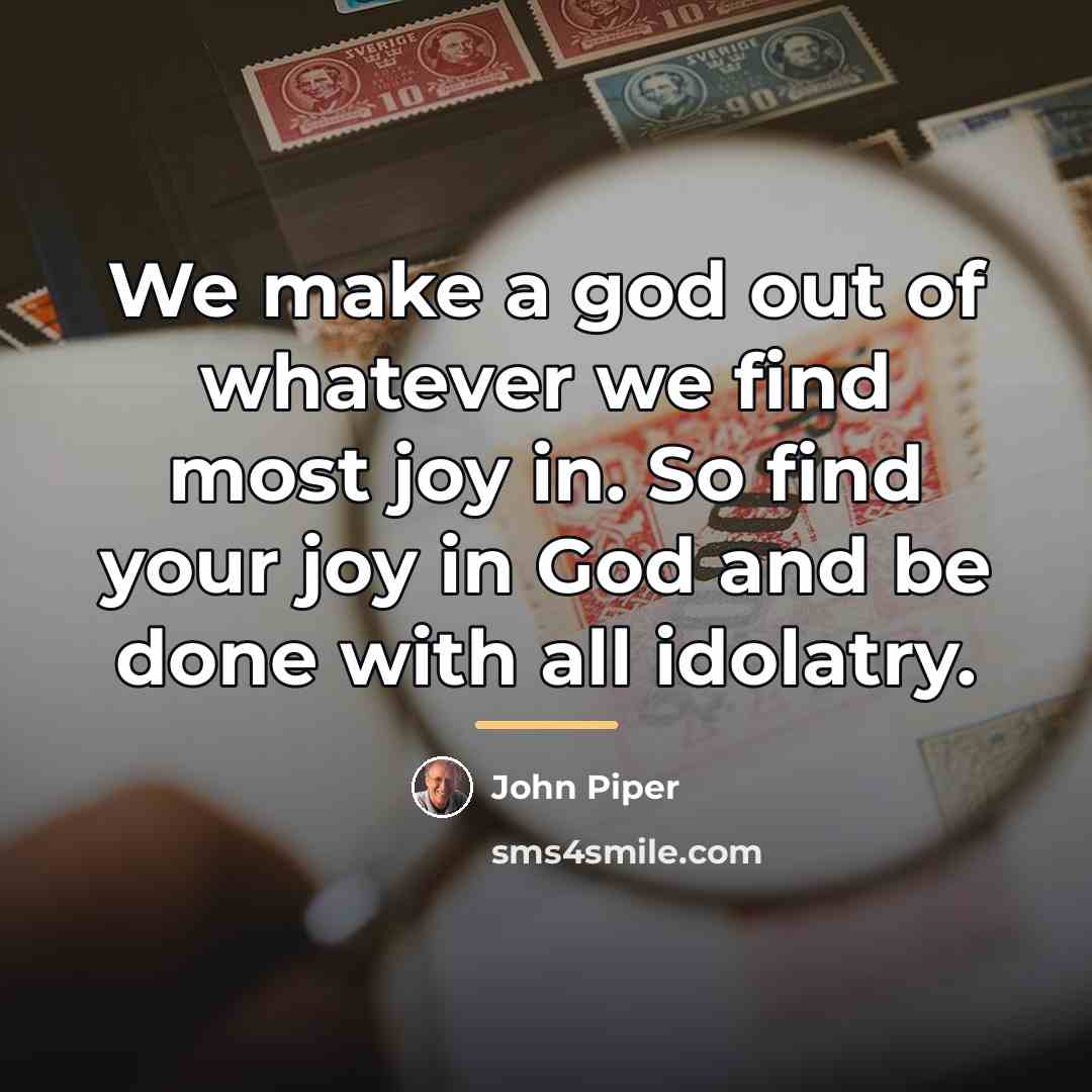 “We make a god out of whatever we find most…” quote by John Piper