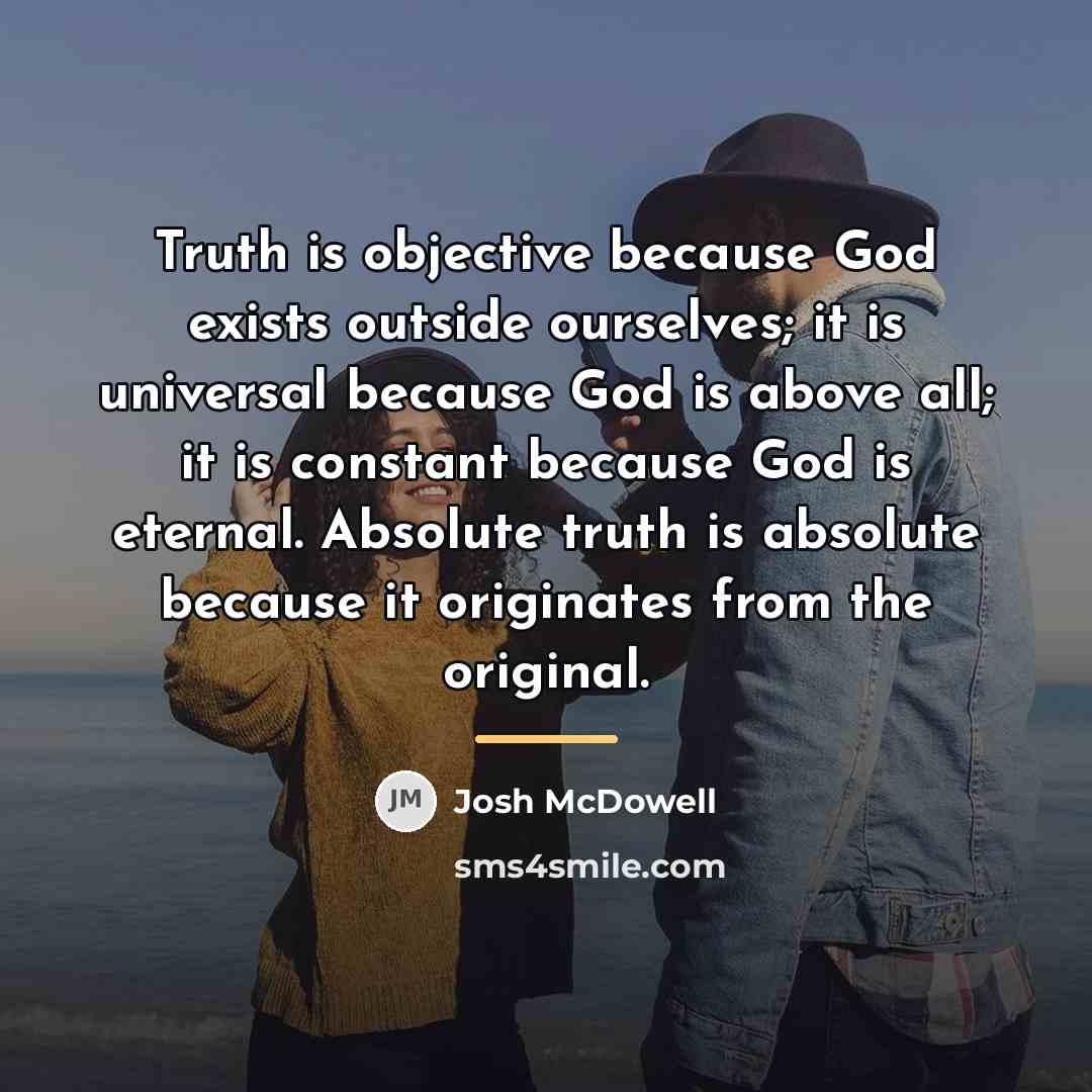 “Truth is objective because God exists outside ourselves; it is…” quote by Josh McDowell