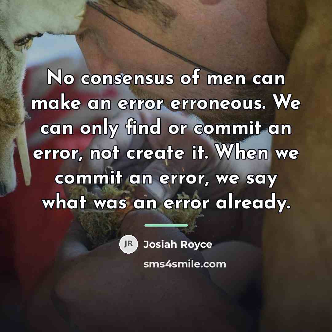 “No consensus of men can make an error erroneous. We…” quote by Josiah Royce