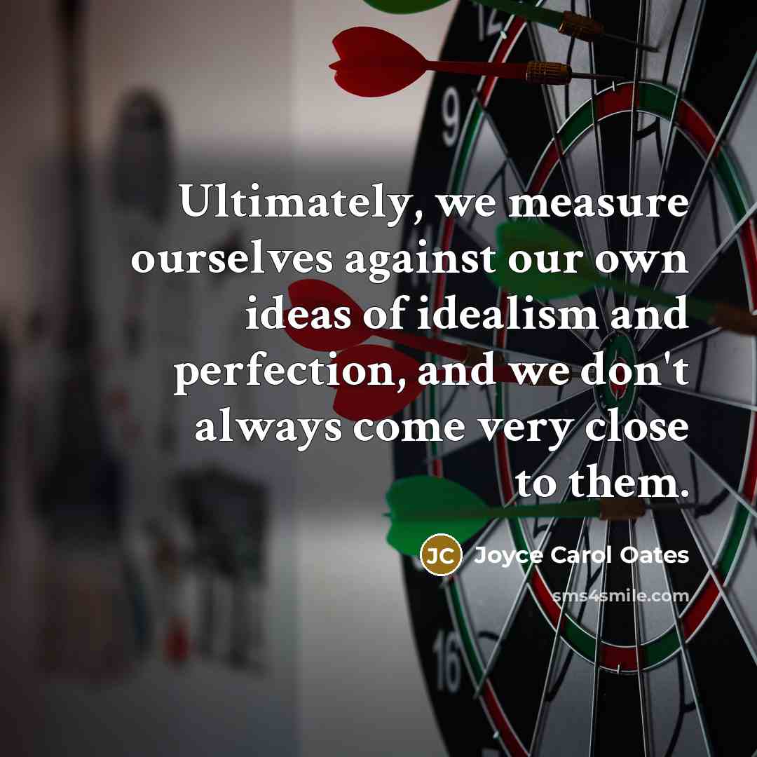 “Ultimately, we measure ourselves against our own ideas of idealism…” quote by Joyce Carol Oates