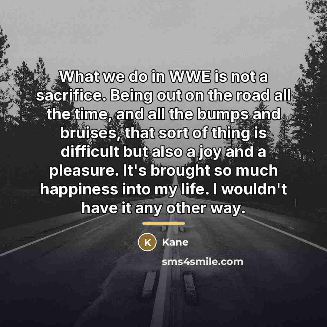 “What we do in WWE is not a sacrifice. Being…” quote by Kane
