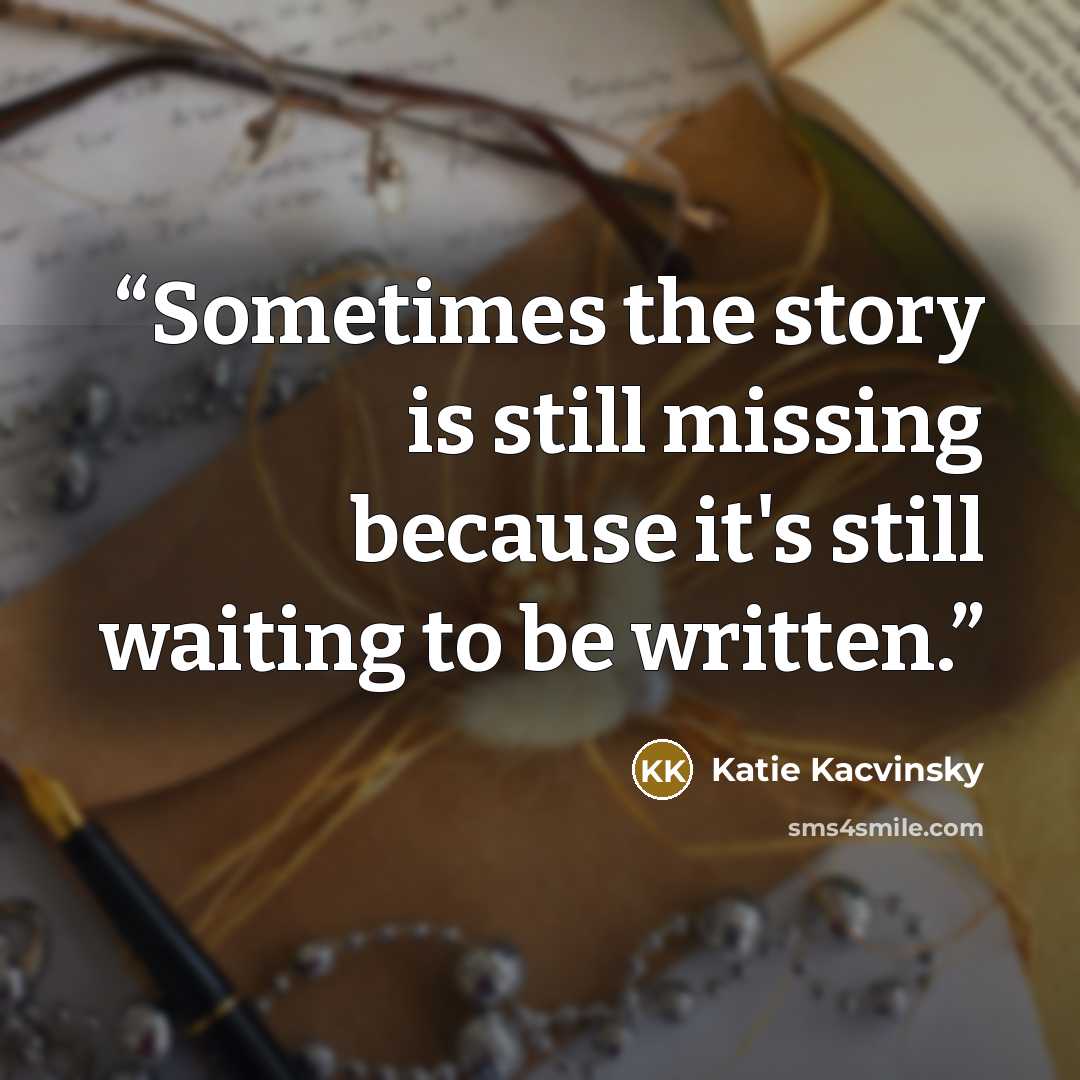 “Sometimes the story is still missing because it's still waiting to be written.” quote by Katie Kacvinsky