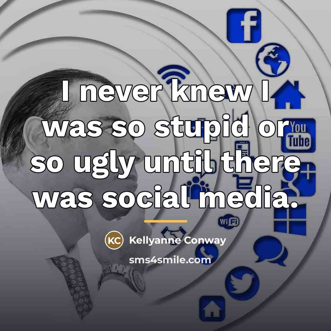 “I never knew I was so stupid or so ugly…” quote by Kellyanne Conway