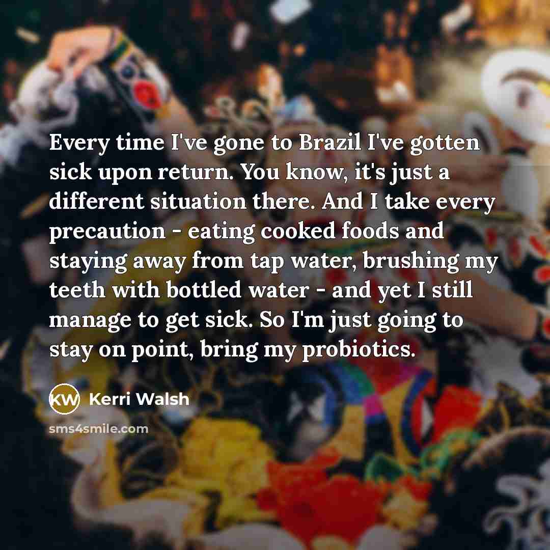 “Every time I've gone to Brazil I've gotten sick upon…” quote by Kerri Walsh