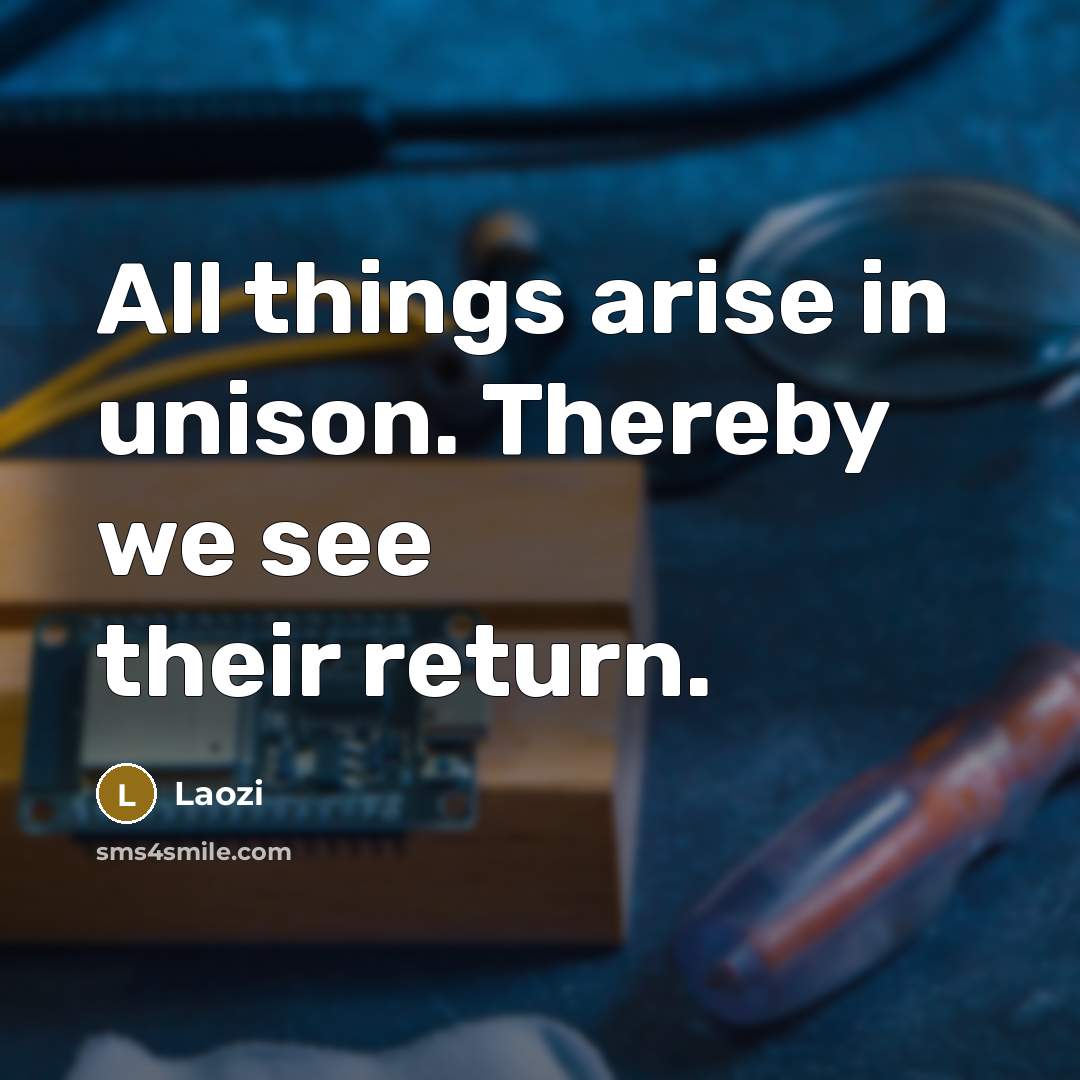 “All things arise in unison. Thereby we see their return.…” quote by Laozi