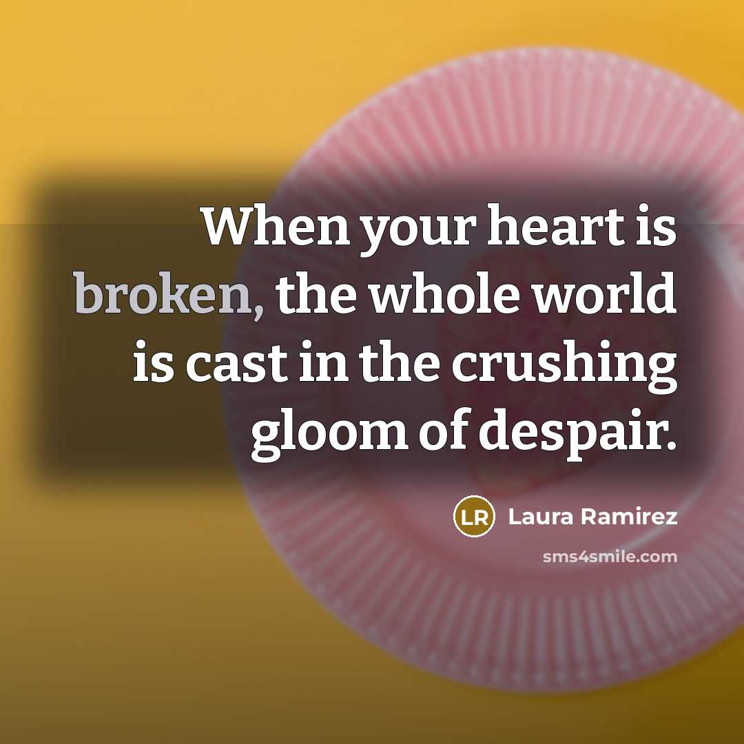 “When your heart is broken, the whole world is cast…” quote by Laura Ramirez