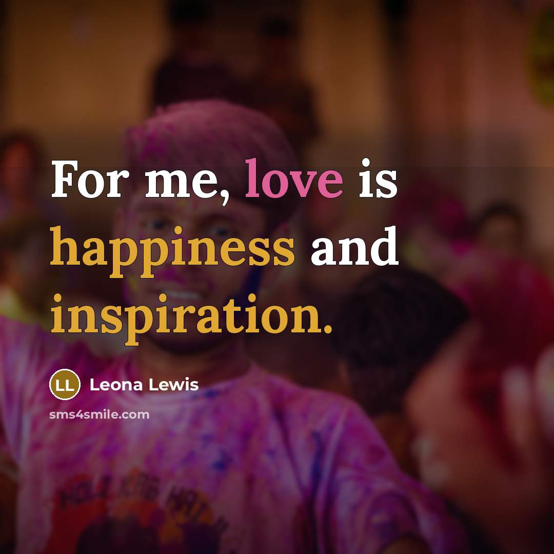 “For me, love is happiness and inspiration.…” quote by Leona Lewis