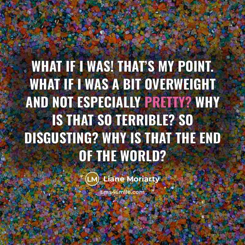 “What if I was! That’s my point. What if I…” quote by Liane Moriarty
