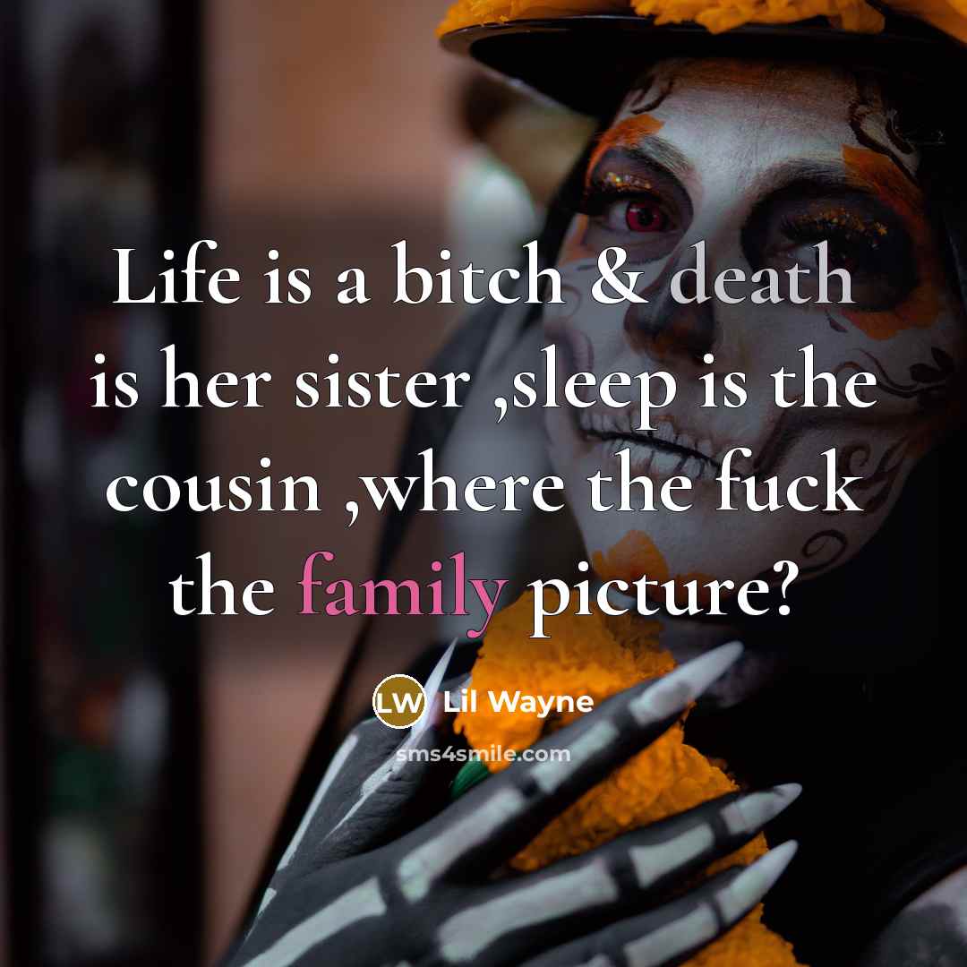 “Life is a bitch & death is her sister ,sleep is the cousin ,where the fuck the family picture?” quote by Lil Wayne