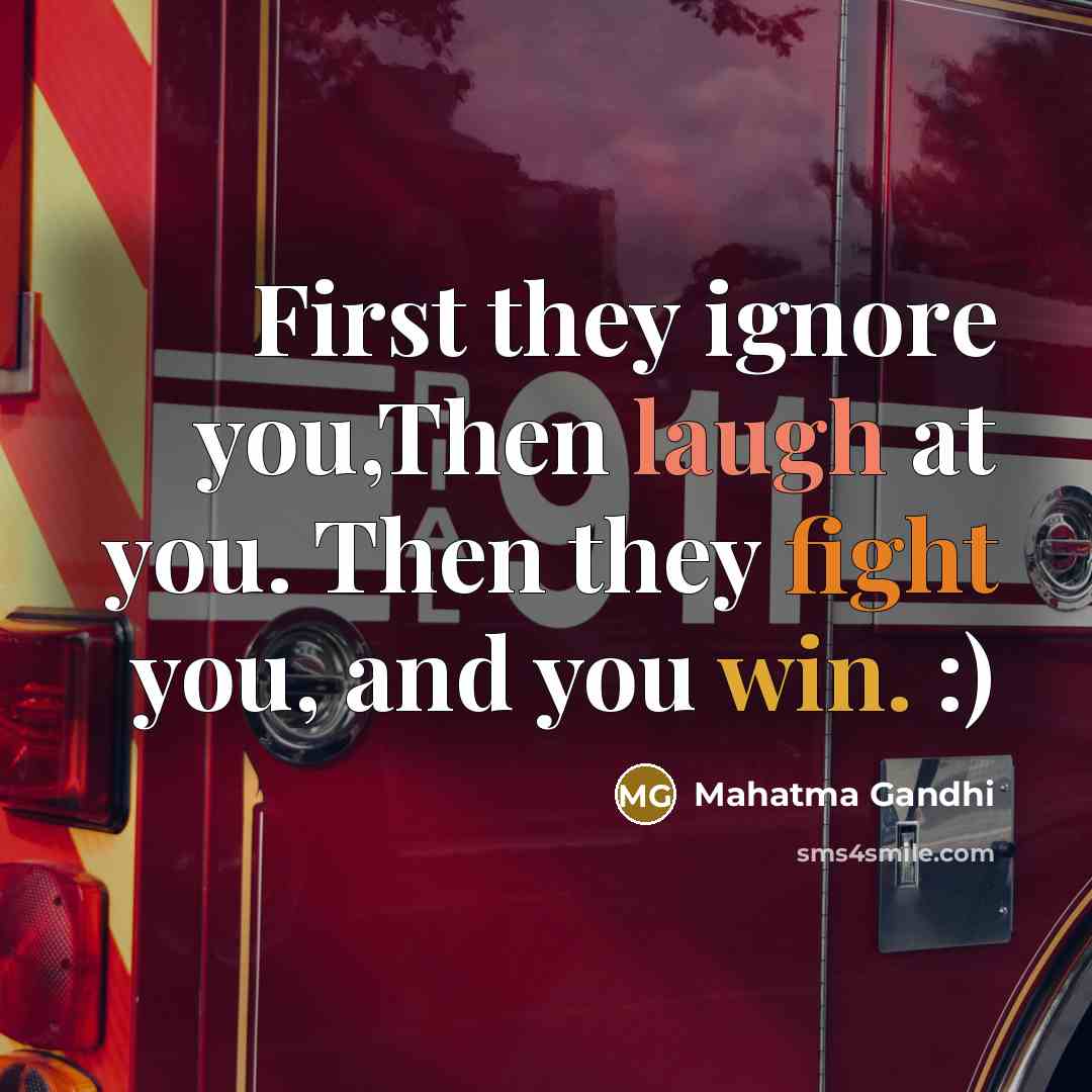 “First they ignore you,Then laugh at you. Then they fight you, and you win. :)” quote by Mahatma Gandhi
