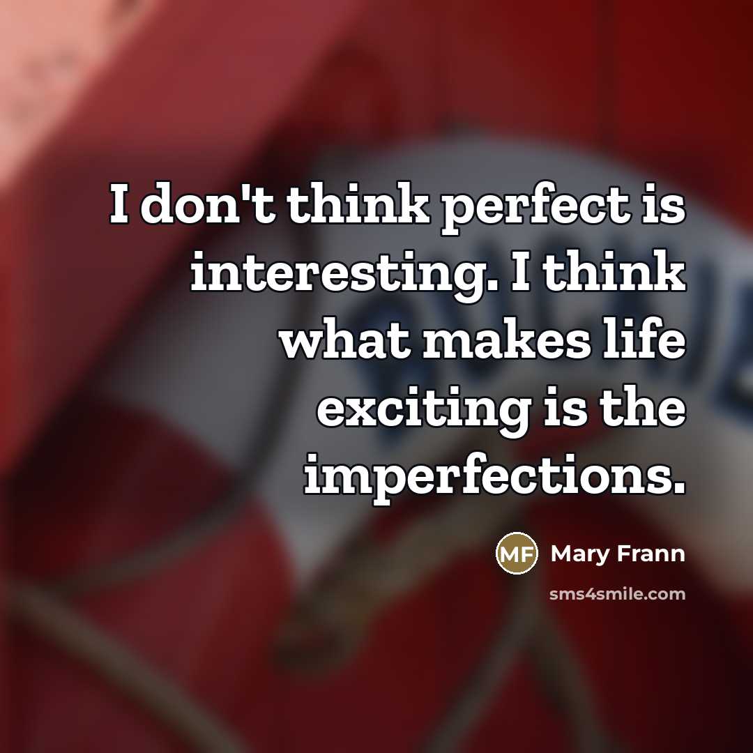 “I don't think perfect is interesting. I think what makes…” quote by Mary Frann