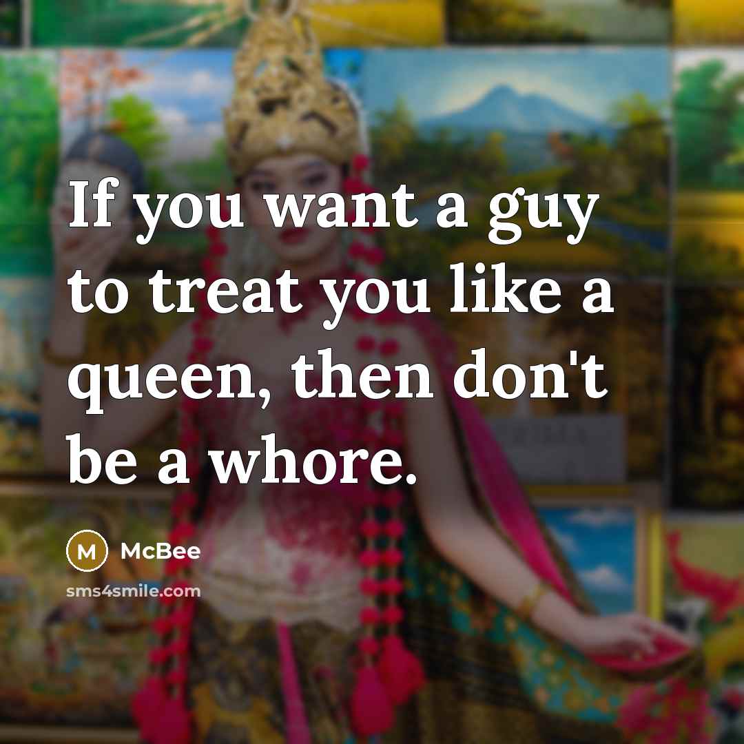 “If you want a guy to treat you like a queen, then don't be a whore.” quote by McBee