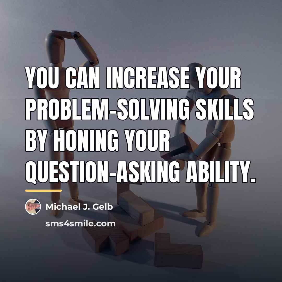 “You can increase your problem-solving skills by honing your question-asking…” quote by Michael J. Gelb
