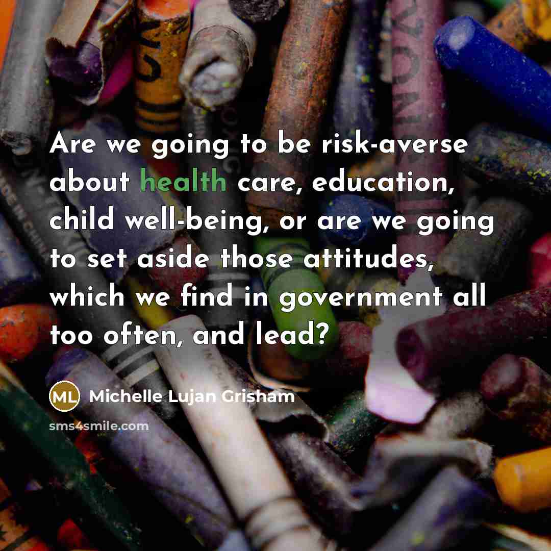 “Are we going to be risk-averse about health care, education,…” quote by Michelle Lujan Grisham