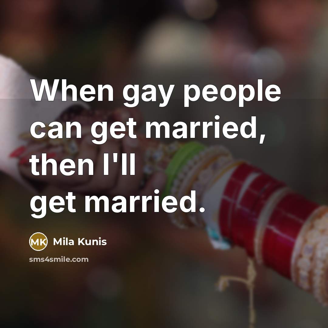 “When gay people can get married, then I'll get married.…” quote by Mila Kunis