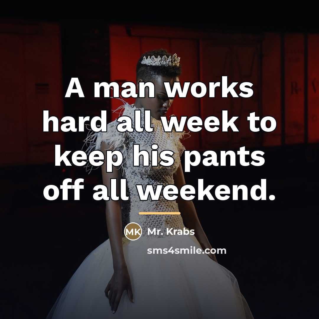 “A man works hard all week to keep his pants…” quote by Mr. Krabs