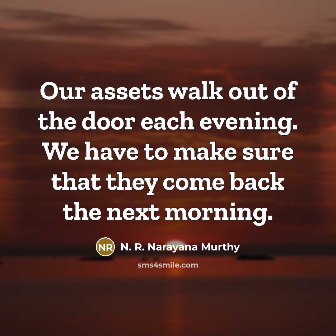 “Our assets walk out of the door each evening. We…” quote by N. R. Narayana Murthy