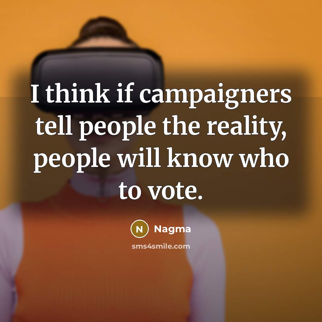 “I think if campaigners tell people the reality, people will…” quote by Nagma