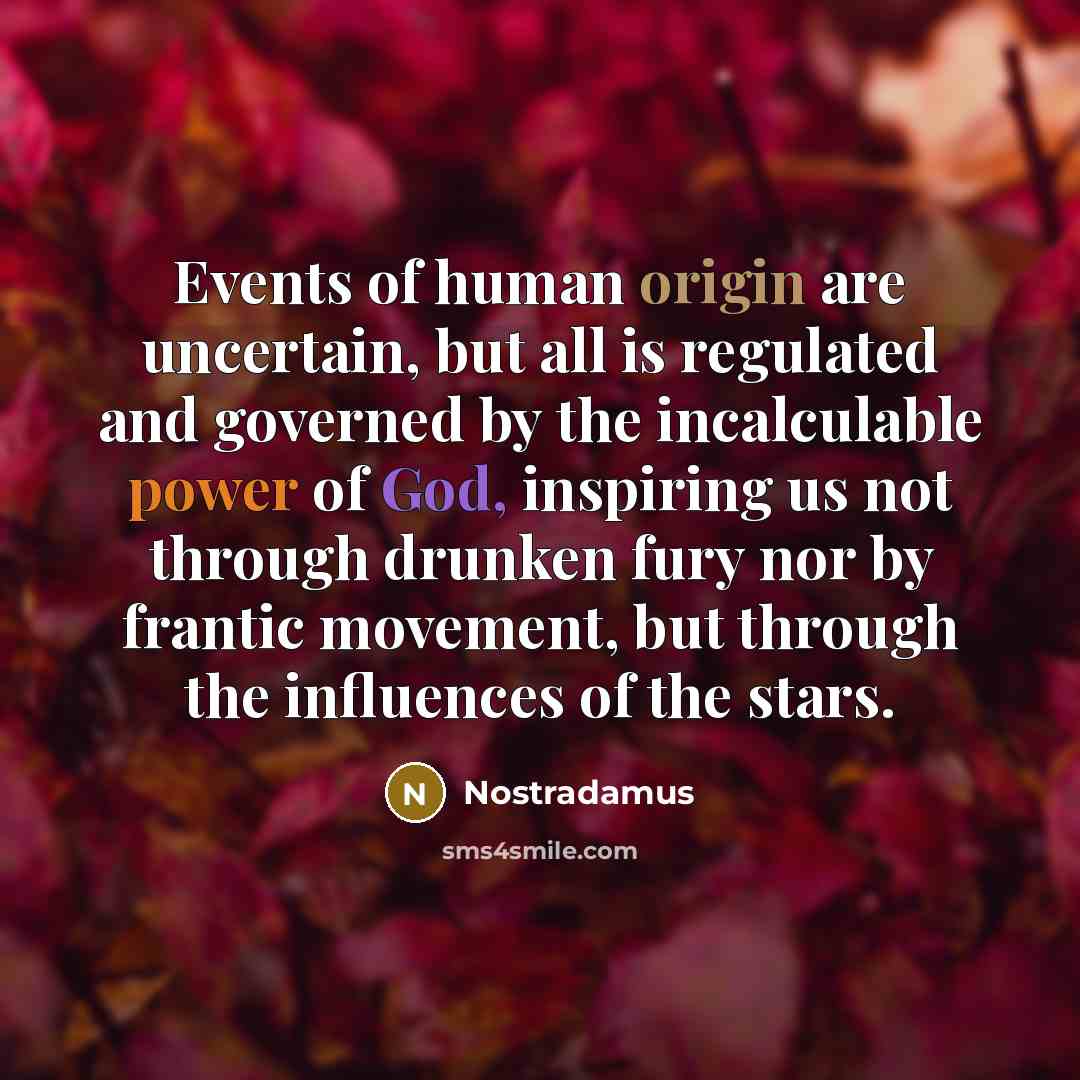 “Events of human origin are uncertain, but all is regulated…” quote by Nostradamus