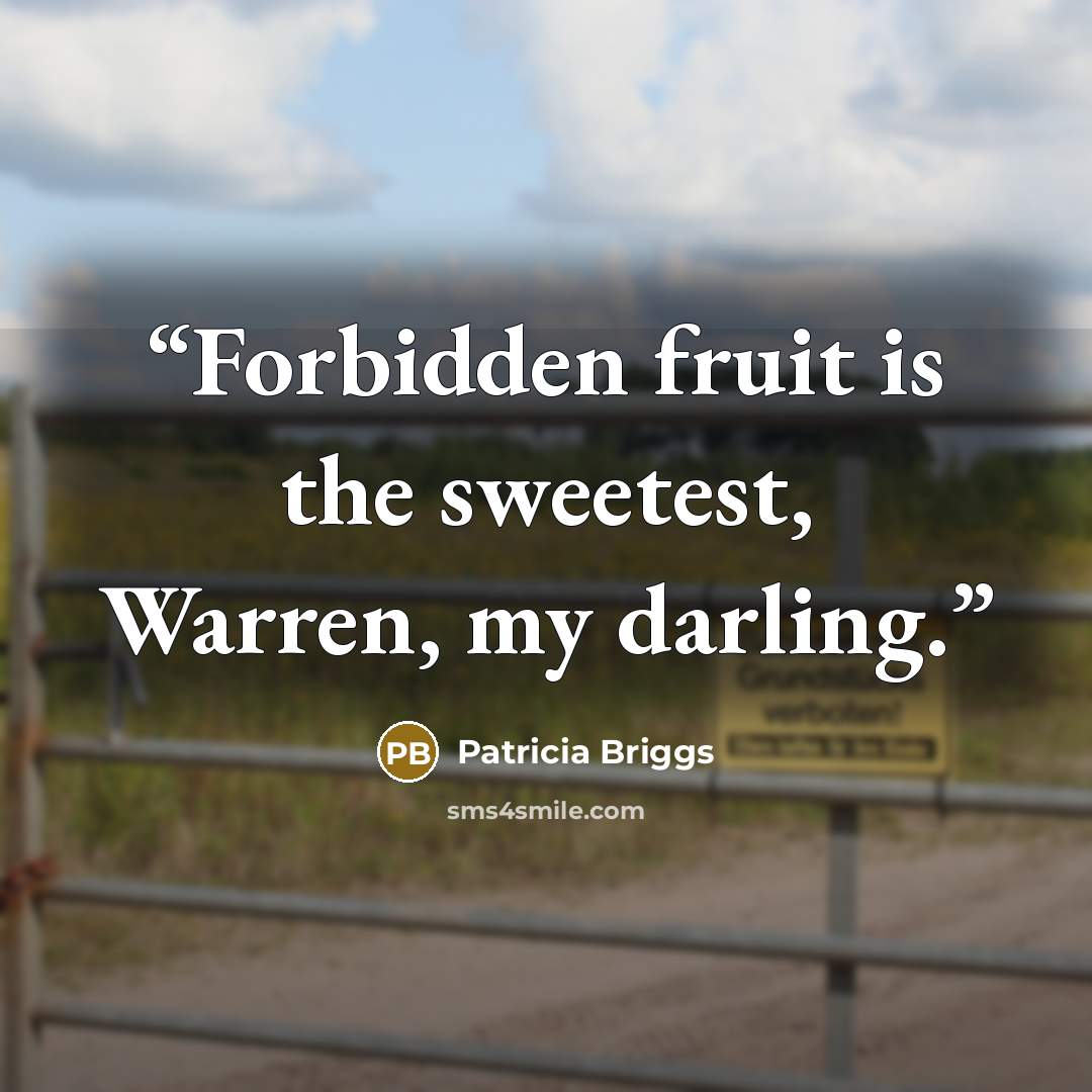 “Forbidden fruit is the sweetest, Warren, my darling.” quote by Patricia Briggs