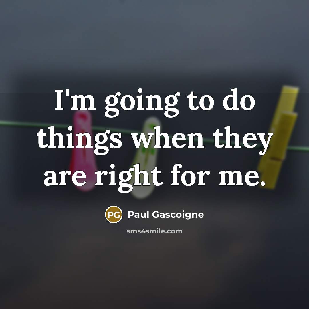 “I'm going to do things when they are right for me.” quote by Paul Gascoigne