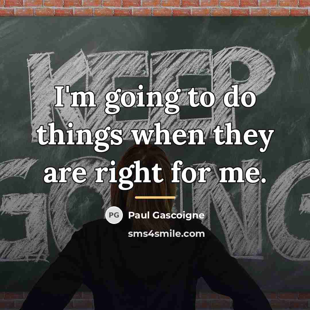 “I'm going to do things when they are right for…” quote by Paul Gascoigne