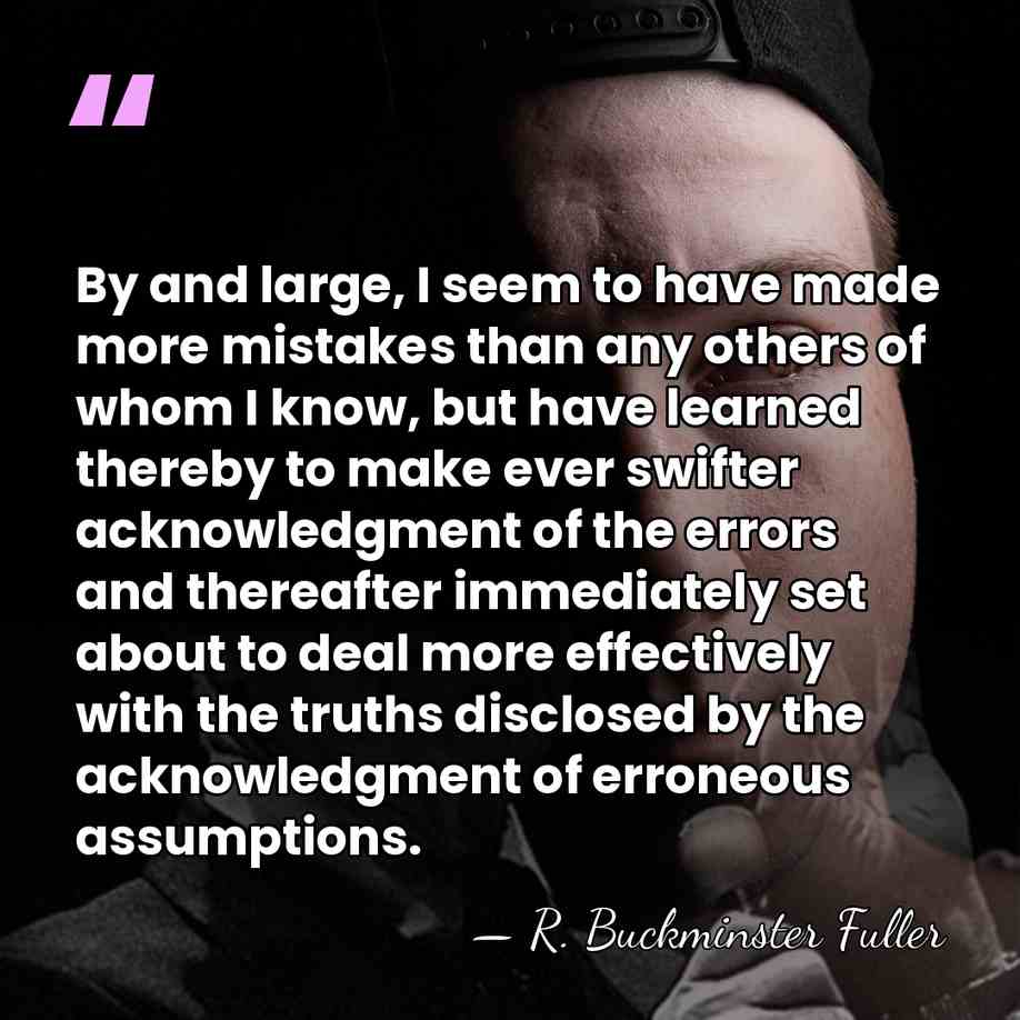 By and large, I seem to have made more mistakes than any&hellip; - R. Buckminster Fuller