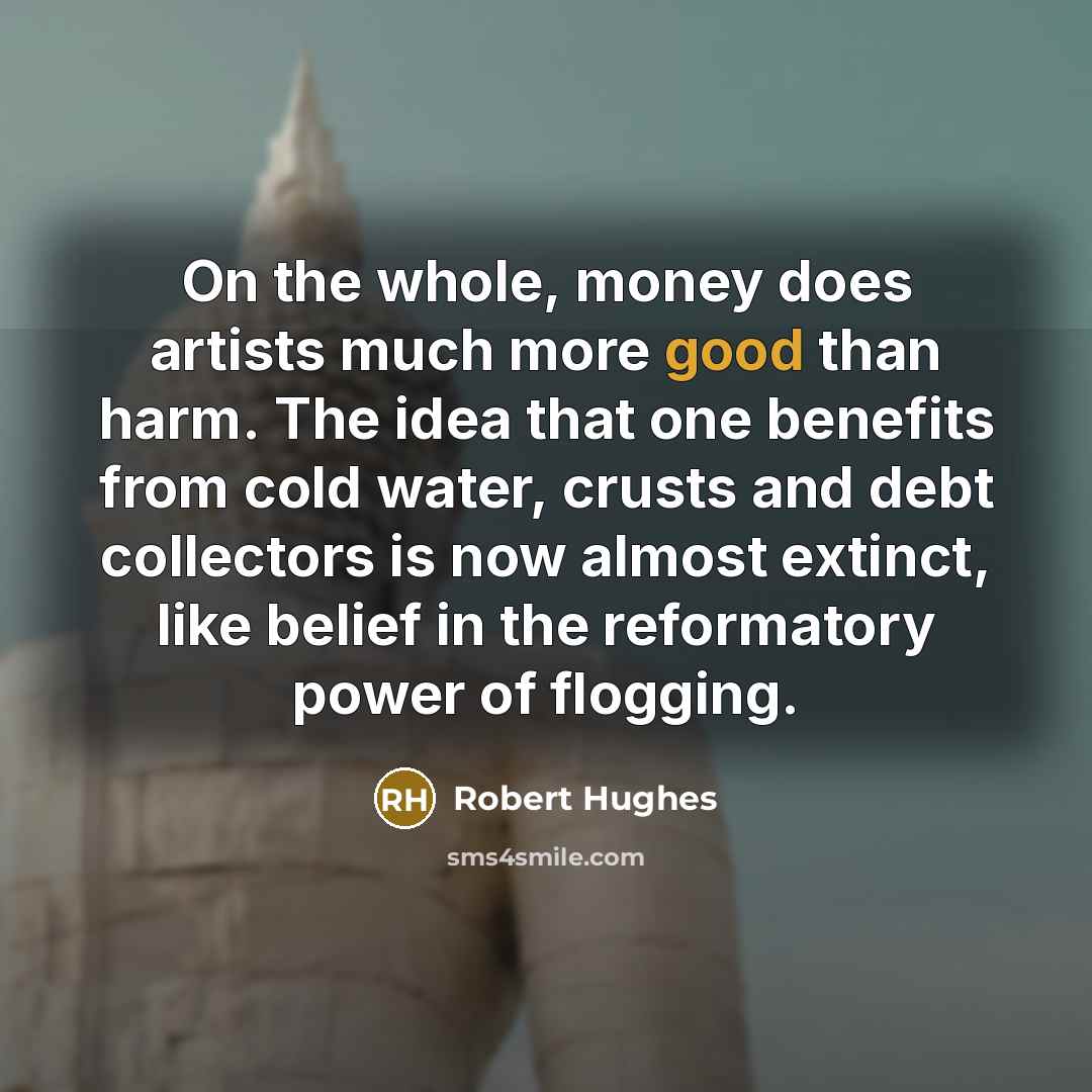 “On the whole, money does artists much more good than…” quote by Robert Hughes