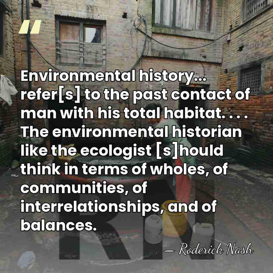 Environmental history... refer[s] to the past contact of man with his total&hellip; - Roderick Nash