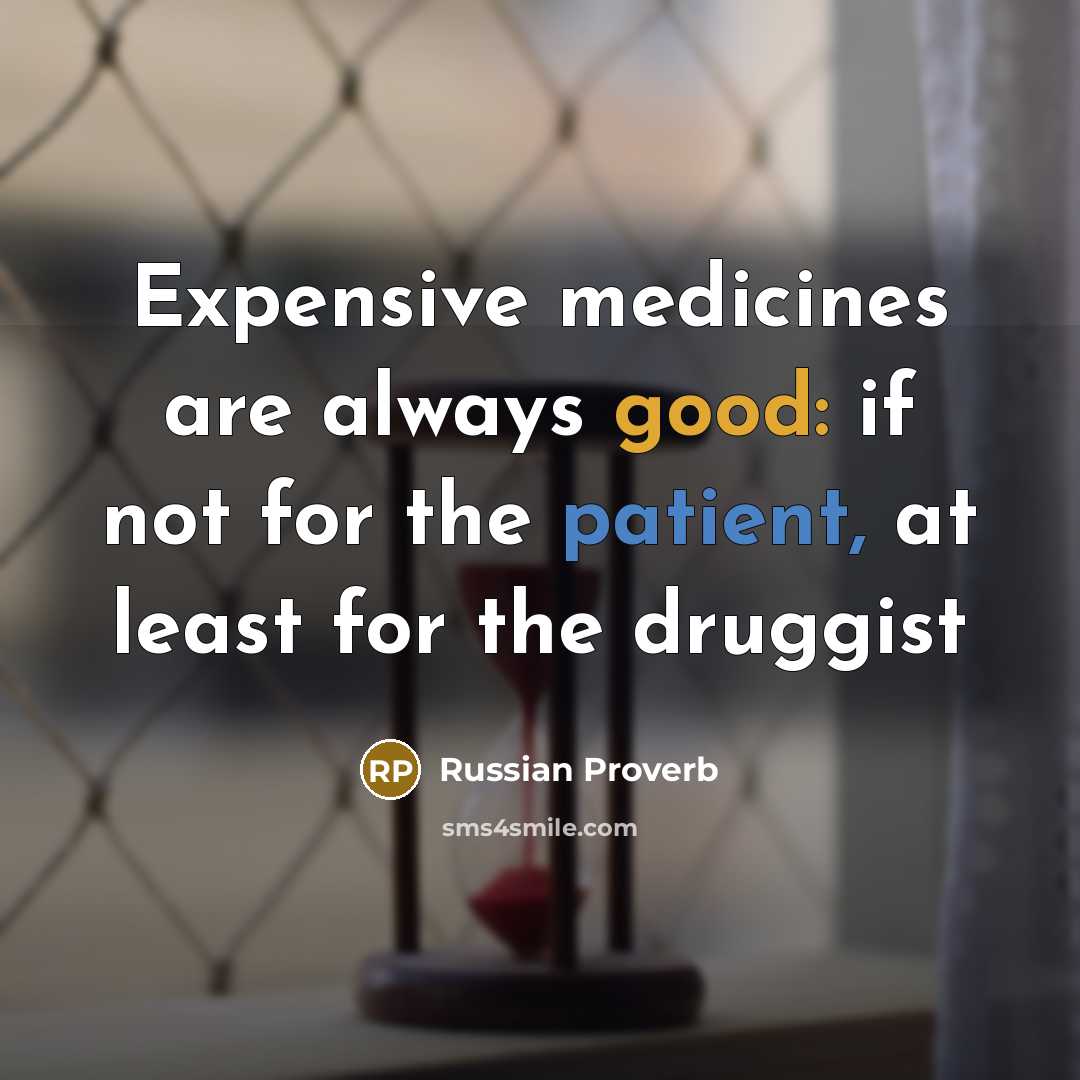 “Expensive medicines are always good: if not for the patient,…” quote by Russian Proverb