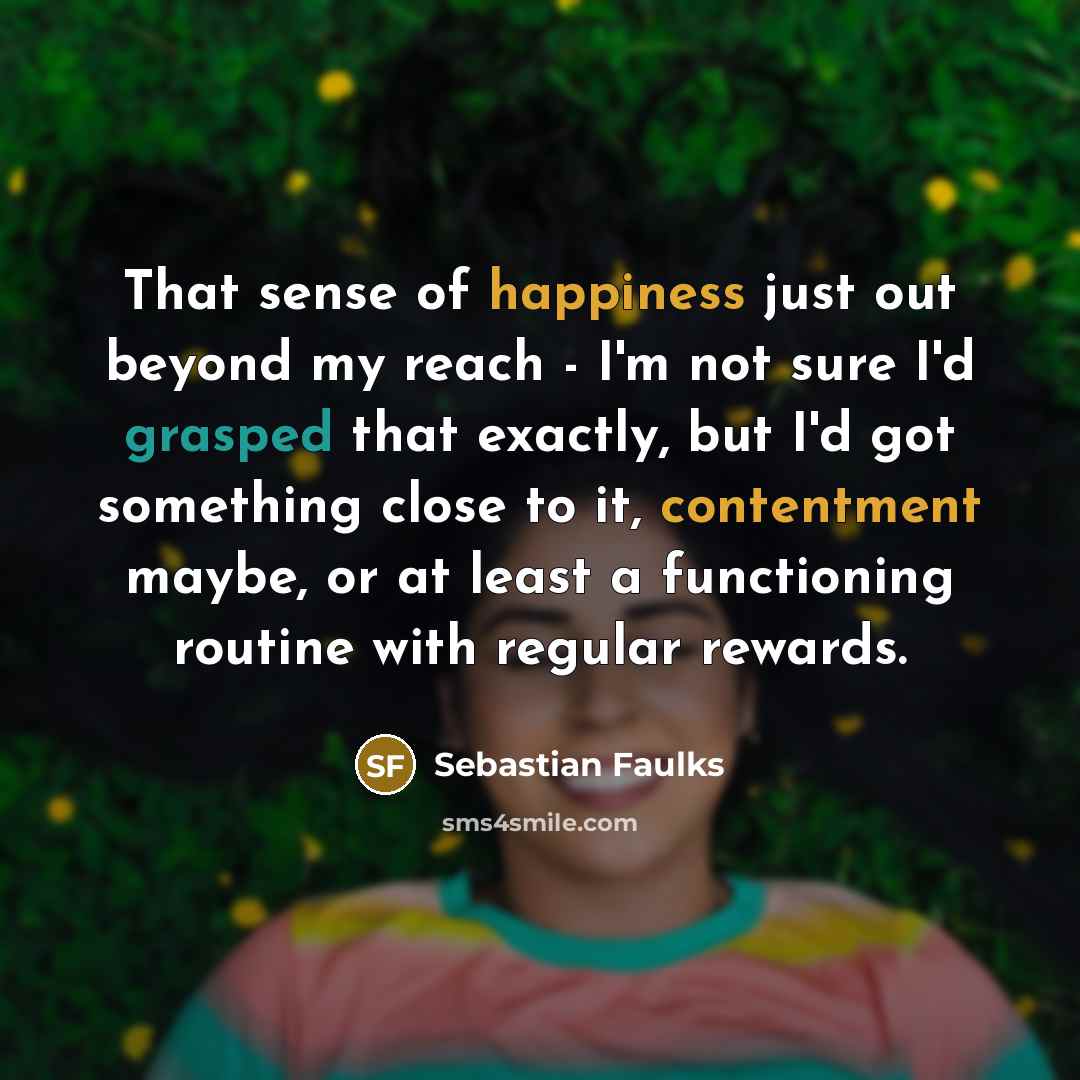 “That sense of happiness just out beyond my reach -…” quote by Sebastian Faulks