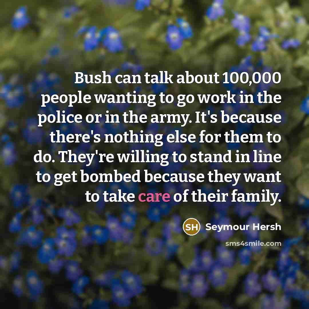 “Bush can talk about 100,000 people wanting to go work…” quote by Seymour Hersh