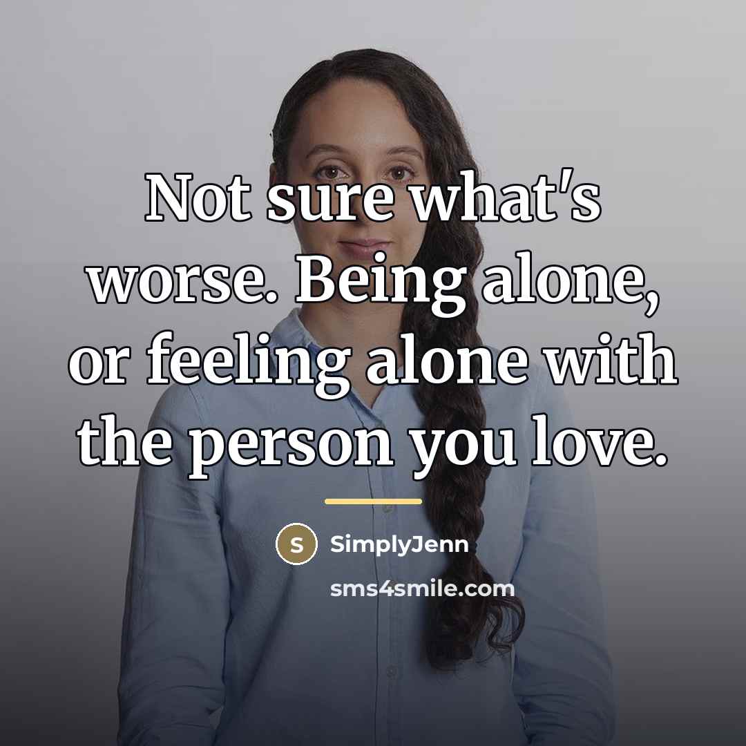 “Not sure what's worse. Being alone, or feeling alone with…” quote by SimplyJenn