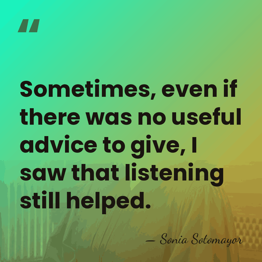 Sometimes, even if there was no useful advice to give, I saw&hellip; - Sonia Sotomayor