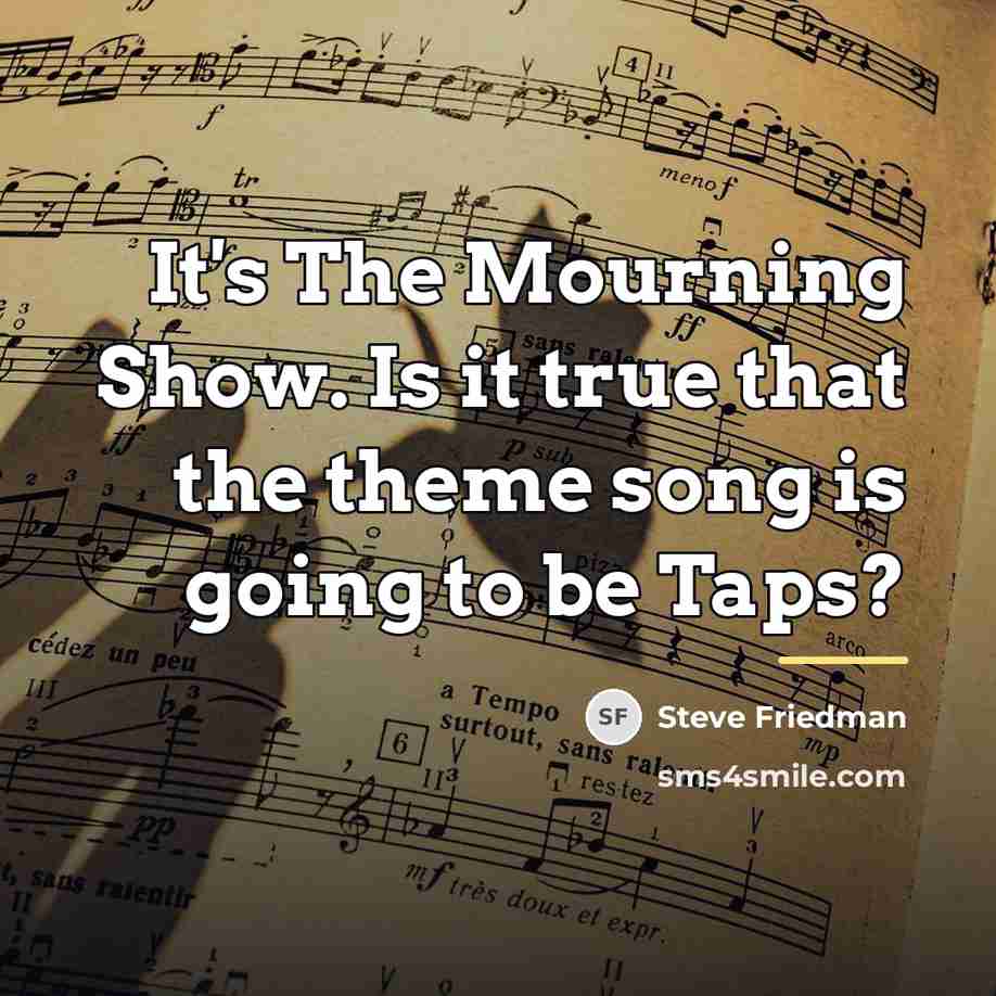 “It's The Mourning Show. Is it true that the theme…” quote by Anonymous