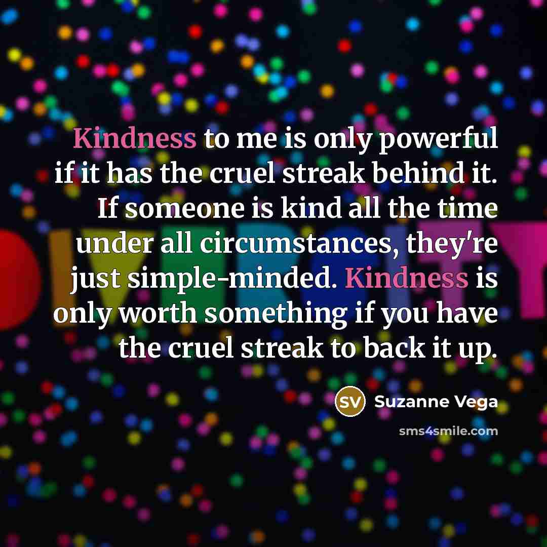 “Kindness to me is only powerful if it has the…” quote by Suzanne Vega