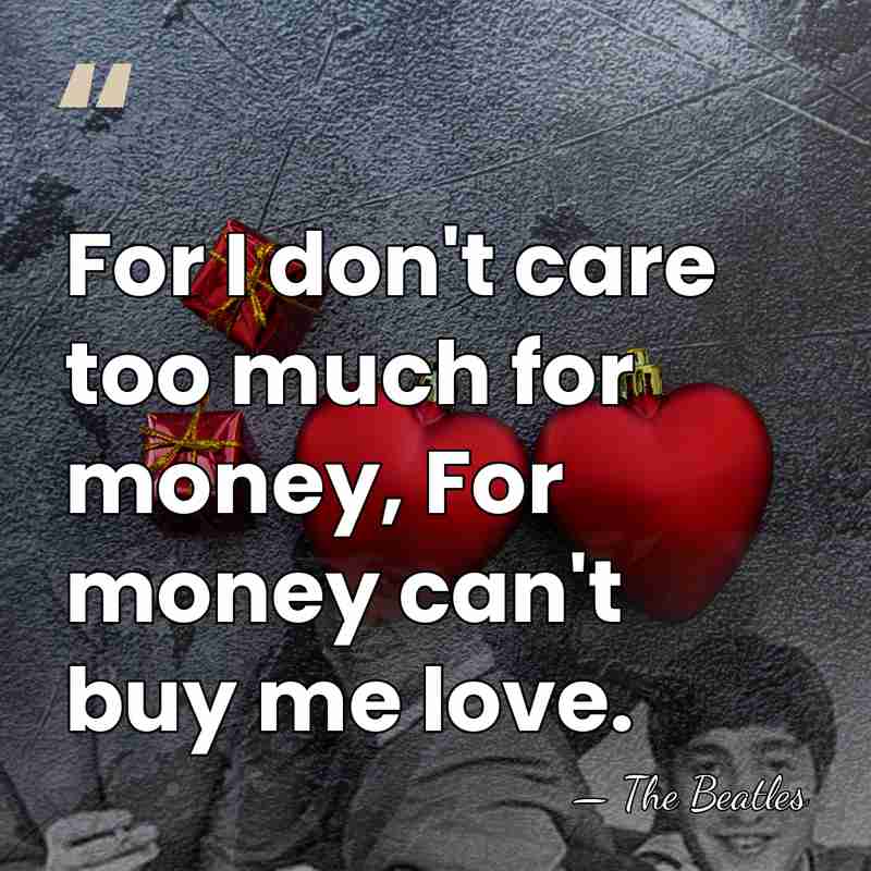 For I don't care too much for money, For money can't buy&hellip; - The Beatles