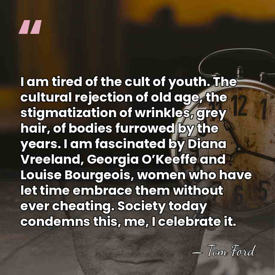 I am tired of the cult of youth. The cultural rejection of&hellip; - Tom Ford