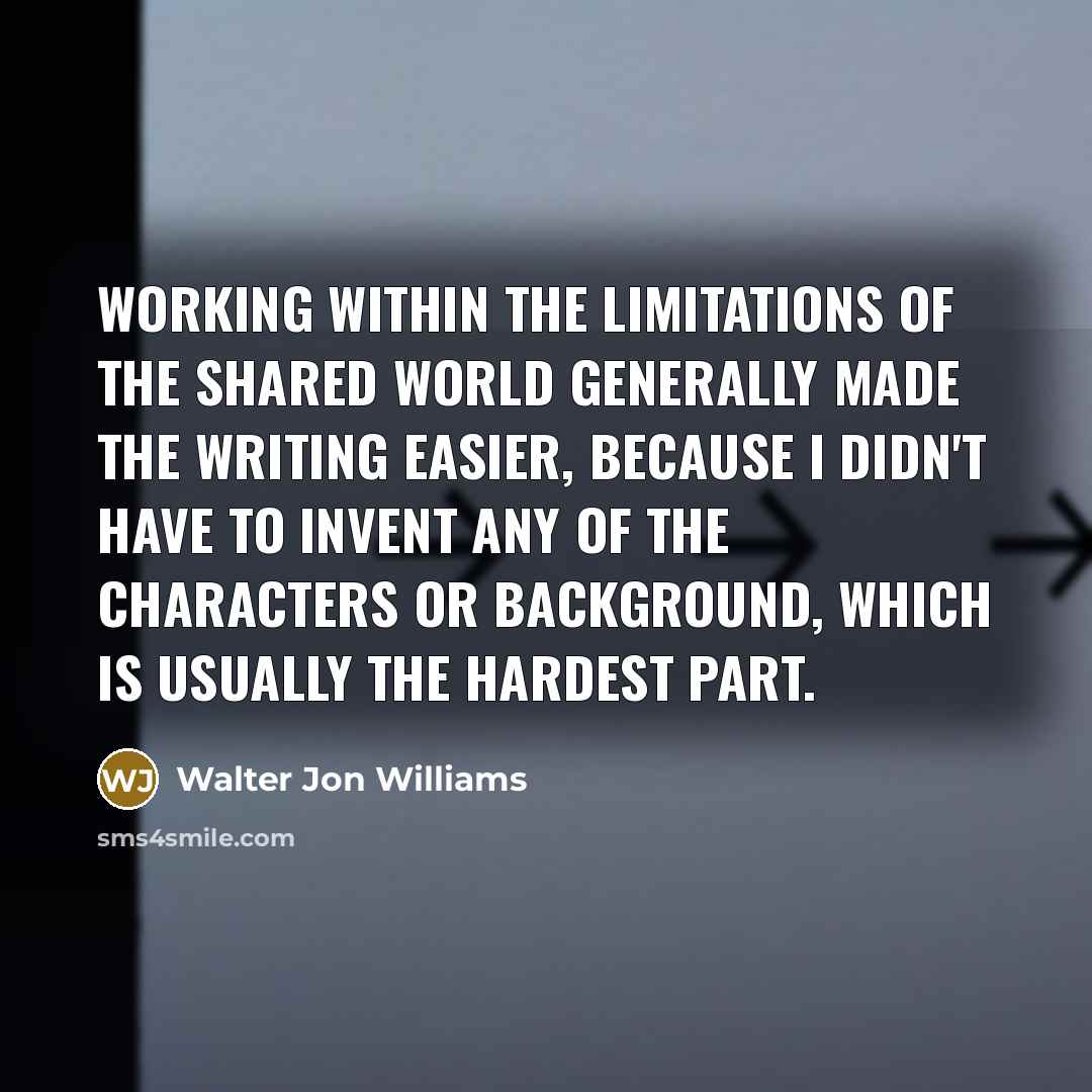 “Working within the limitations of the shared world generally made…” quote by Walter Jon Williams