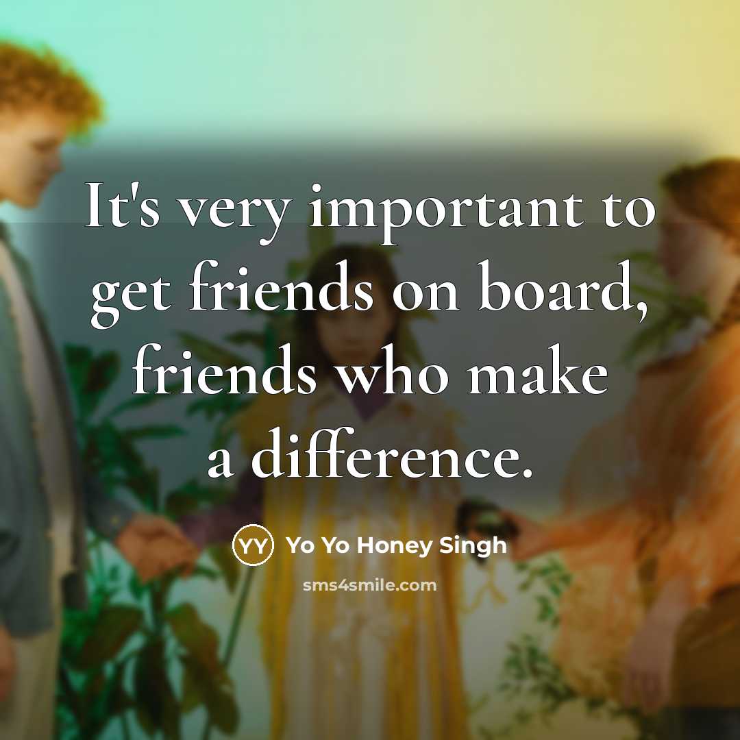 “It's very important to get friends on board, friends who…” quote by Yo Yo Honey Singh